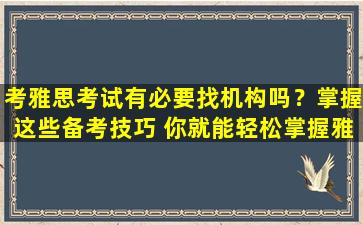 考雅思考试有必要找机构吗？掌握这些备考技巧 你就能轻松掌握雅思！